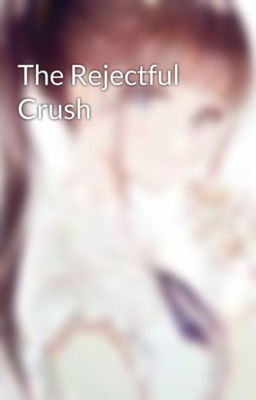 The Rejectful Crush by ByAYoungLady