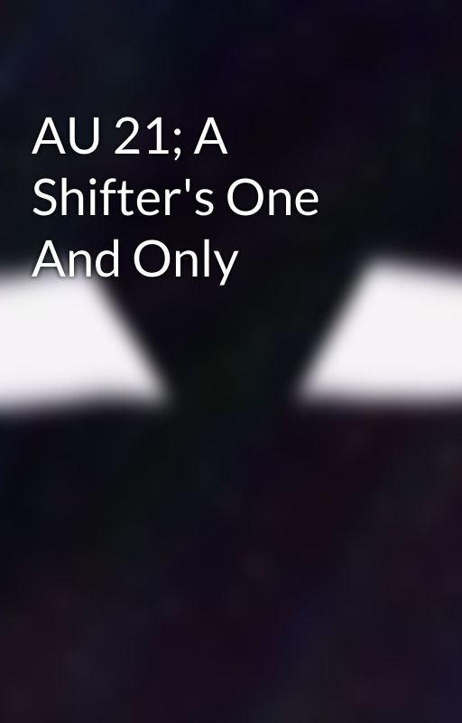 AU 21; A Shifter's One And Only by CoreIsHyper_666