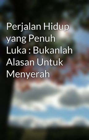 Perjalan Hidup yang Penuh Luka : Bukanlah Alasan Untuk Menyerah by SOMLFORYOU