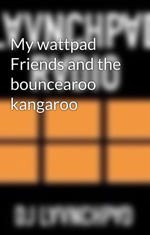 My wattpad Friends and the bouncearoo kangaroo by DJLAUNCHPAD22