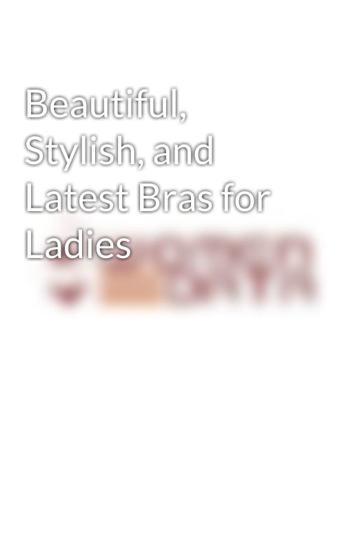 Beautiful, Stylish, and Latest Bras for Ladies by womendata