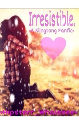 Irresistible. •A Kiingtong fanfic• cover