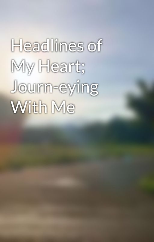 Headlines of My Heart; Journ-eying With Me by szentekinek25