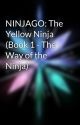 NINJAGO: The Yellow Ninja (Book 1 - The Way of the Ninja) by katrupp03