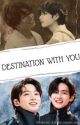 DESTINATION WITH YOU || Tk by _Little_heart_00