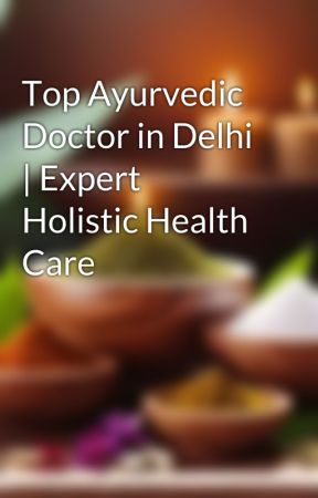 Top Ayurvedic Doctor in Delhi | Expert Holistic Health Care by ayuryoghealth