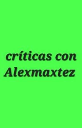 críticas con Alexmaxtez  by Alexmaxtez