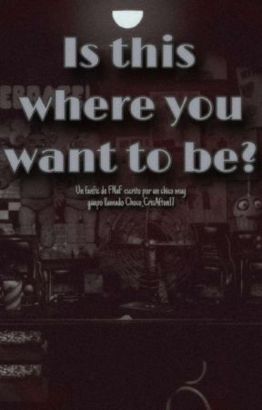 Is this where you want to be?《FNaF AU》[Wrapped Version] by Choco_CrisAfton17