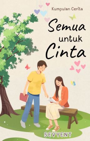 Kumpulan Cerita: Semua untuk Cinta by Sevyent