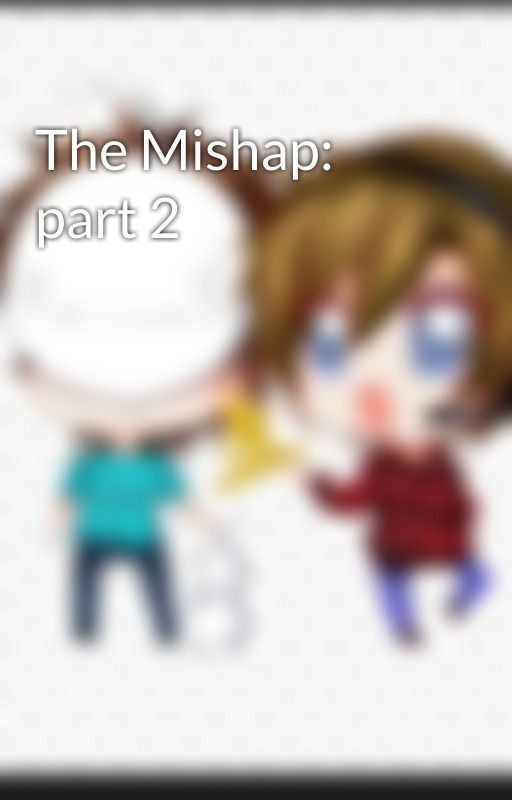 The Mishap: part 2 by pewdsfanfiction