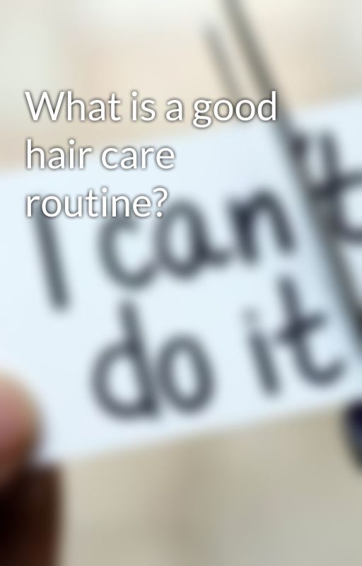 What is a good hair care routine? by ALISON02311