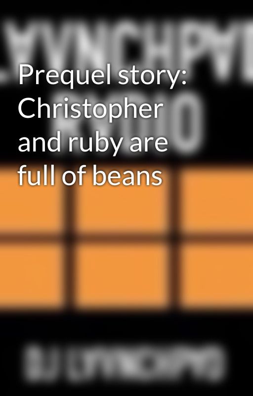 Prequel story: Christopher and ruby are full of beans  by DJLAUNCHPAD22