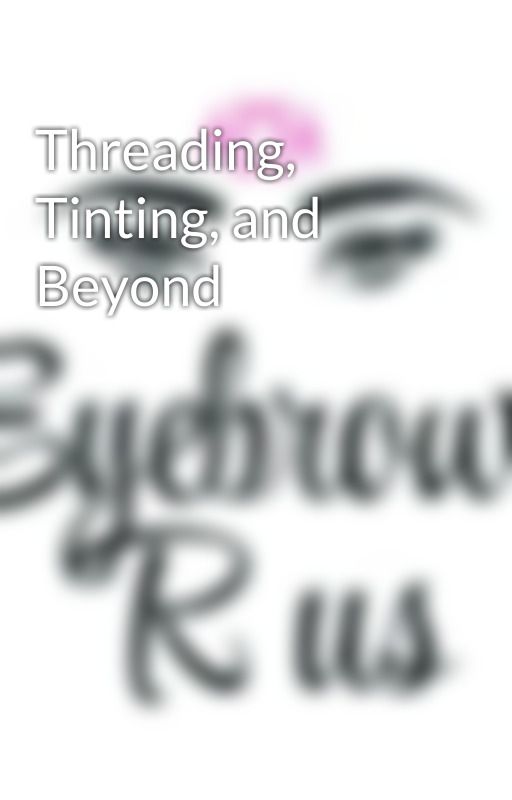 Threading, Tinting, and Beyond by eyebrowsrus1