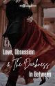 Love, Obsession & The Darkness In Between  by authoreshuu