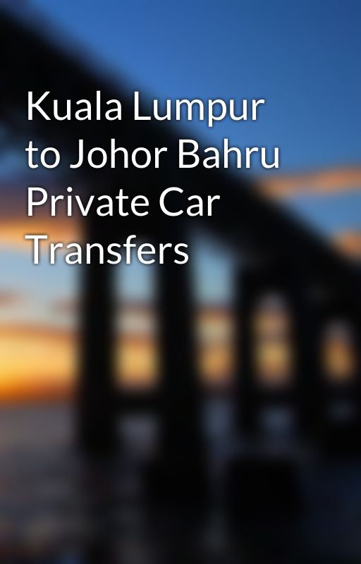 Kuala Lumpur to Johor Bahru Private Car Transfers by xekotef770