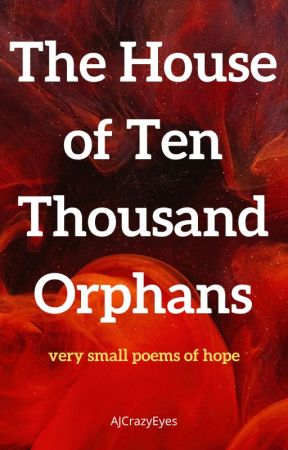 The House of Ten Thousand Orphans: very small poems of hope by AJCrazyEyes