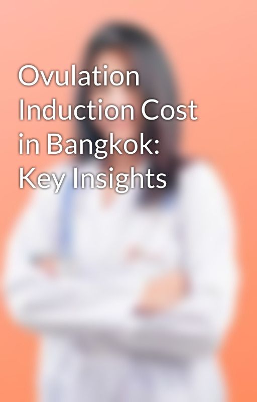 Ovulation Induction Cost in Bangkok: Key Insights by bangkokfertilitycent