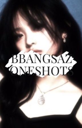 BBANGSAZ ONESHOTS 🔞 by LESSERAFIM_BITCH