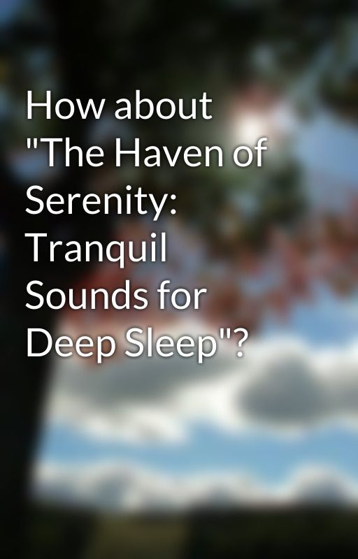 How about "The Haven of Serenity: Tranquil Sounds for Deep Sleep"? by ShahzadMahmood