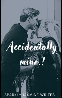 ACCIDENTALLY MINE.! | Journey of claiming each other cover