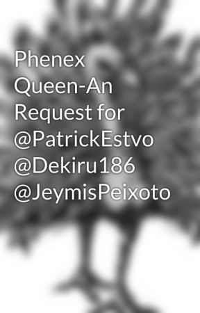 Phenex Queen-An Request for @PatrickEstvo @Dekiru186 @JeymisPeixoto by anilson124