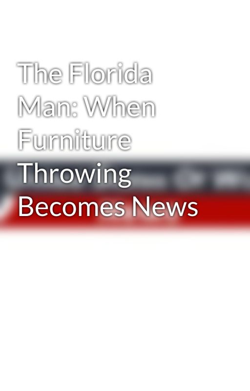 The Florida Man: When Furniture Throwing Becomes News by UnitedStatesOfWorld