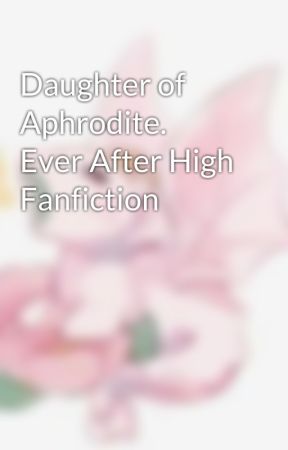 Daughter of Aphrodite.          Ever After High Fanfiction by fommy2024