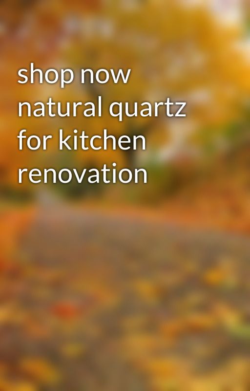 shop now natural quartz for kitchen renovation by JOHNINFAT