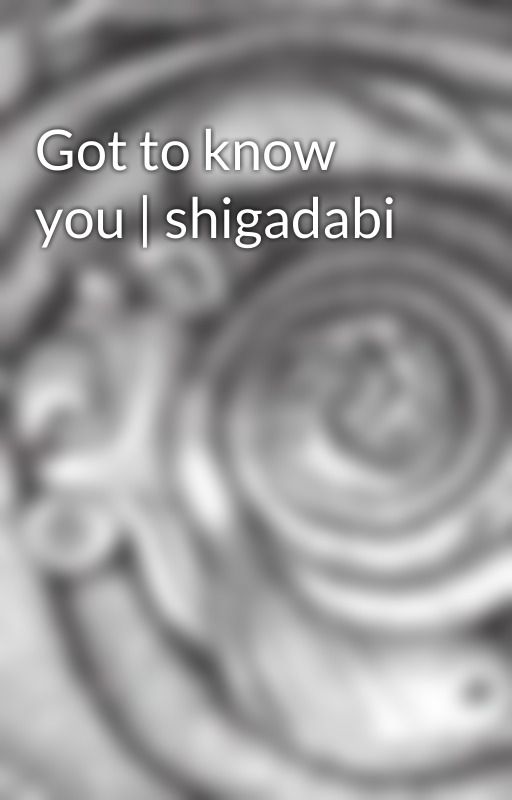 Got to know you | shigadabi by Mina65608