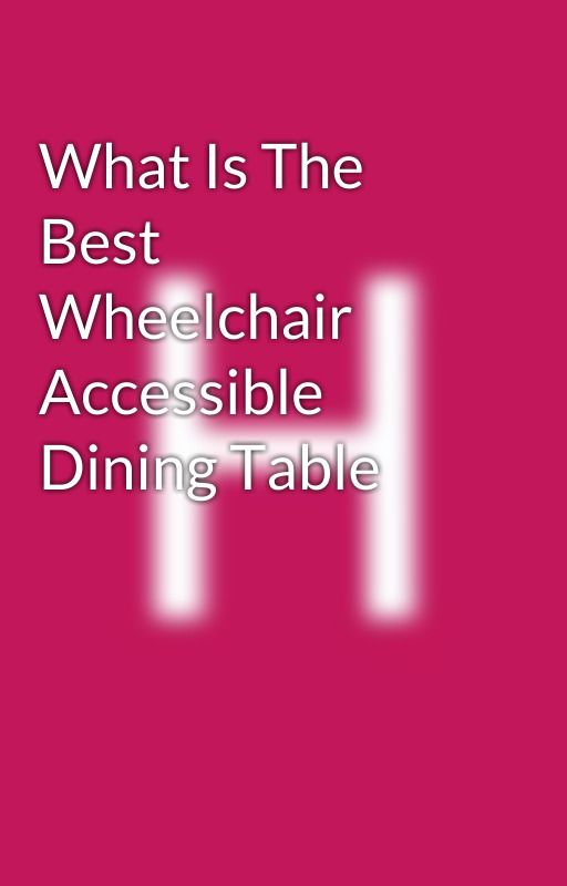 What Is The Best Wheelchair Accessible Dining Table by FuegoLLC