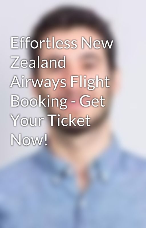 Effortless New Zealand Airways Flight Booking - Get Your Ticket Now! by liosmith879