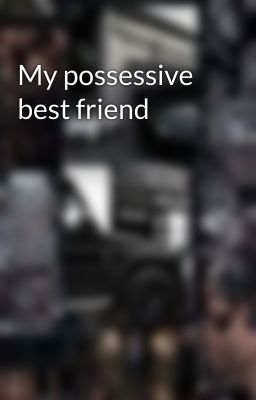 My possessive best friend cover