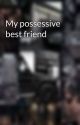 My possessive best friend by anm_books_