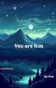 You are him ( Ongoing ) by Edelweiss_Yu