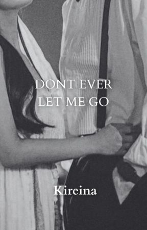 Dont Ever Let Me Go | 21  #Completed by _kireinabee