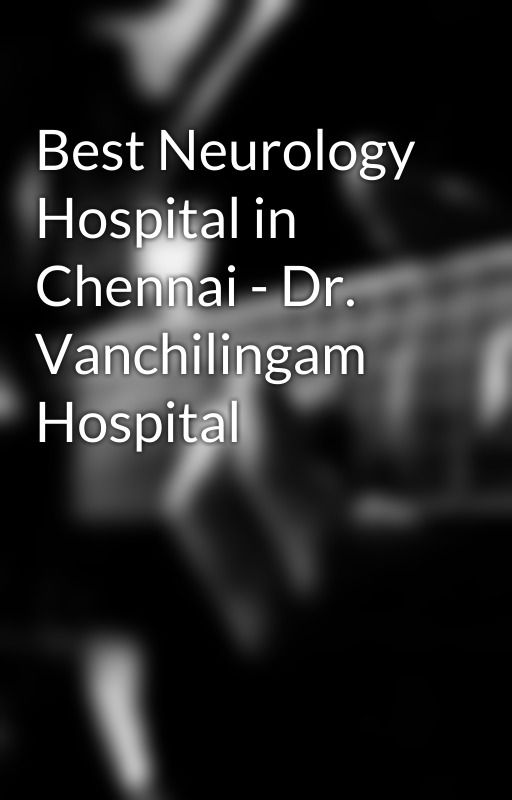 Best Neurology Hospital in Chennai - Dr. Vanchilingam Hospital by SEOSolvable