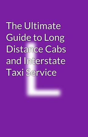 The Ultimate Guide to Long Distance Cabs and Interstate Taxi Service by LongRouteCabs