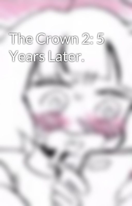 The Crown 2: 5 Years Later. by Thecrown123