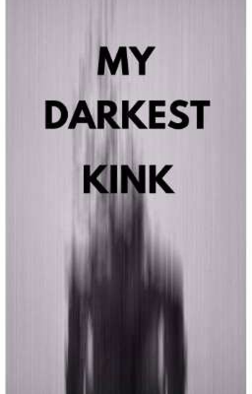 MY DARKEST KINK by readmyshiit