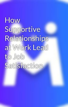 How Supportive Relationships at Work Lead to Job Satisfaction by meetcoach