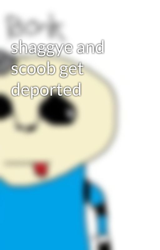 shaggye and scoob get deported by TheGreatWoWcommander