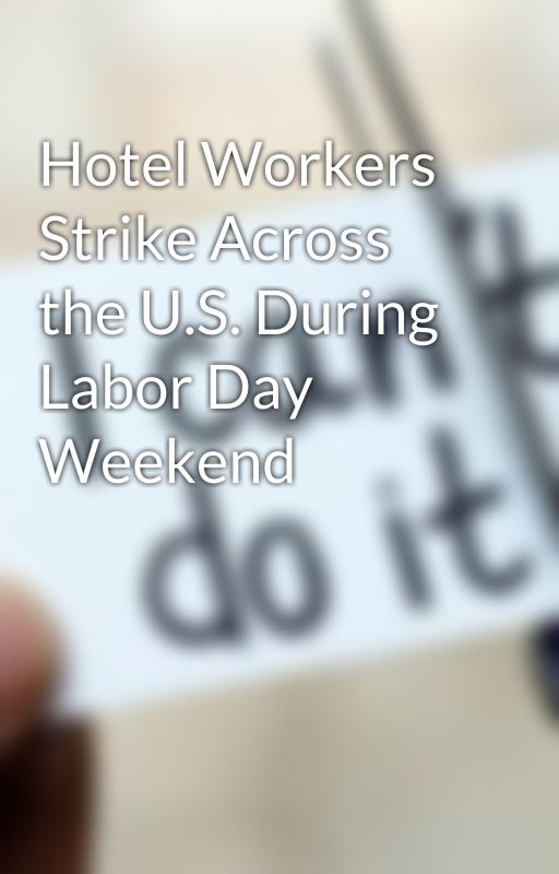 Hotel Workers Strike Across the U.S. During Labor Day Weekend by ALISON02311