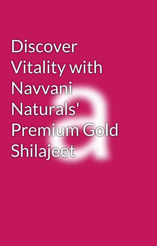 Discover Vitality with Navvani Naturals' Premium Gold Shilajeet by navvani