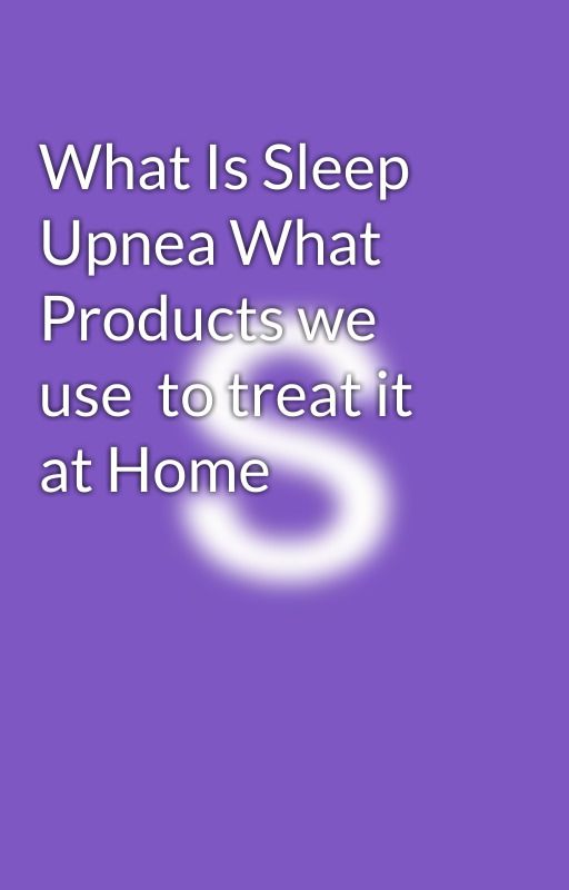 What Is Sleep Upnea What Products we use  to treat it at Home by sleepindia