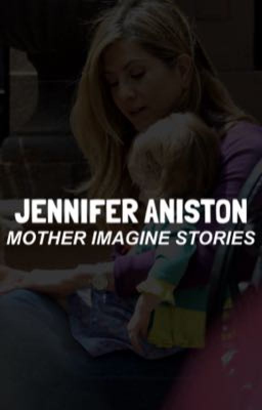 Jennifer Aniston - Mother Imagine Stories  by itslauraaniston