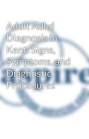 Adult Adhd Diagnosis in Kent: Signs, Symptoms, and Diagnostic Procedures by aspireautism