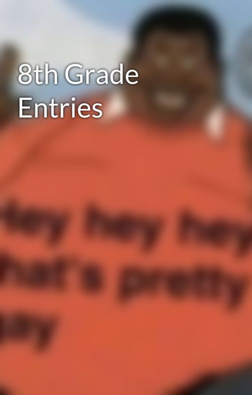 8th Grade Entries by 3sillywriters