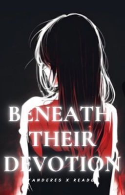 BENEATH THEIR DEVOTION (yanderes x reader) cover