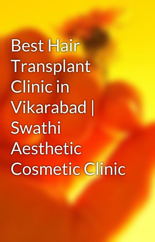 Best Hair Transplant Clinic in Vikarabad | Swathi Aesthetic Cosmetic Clinic by swathiaesthetic