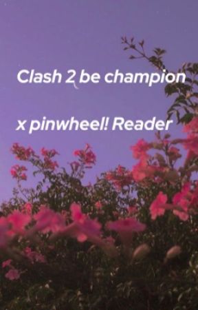 Clash 2 be champion x pinwheel! Reader by Laeyah4